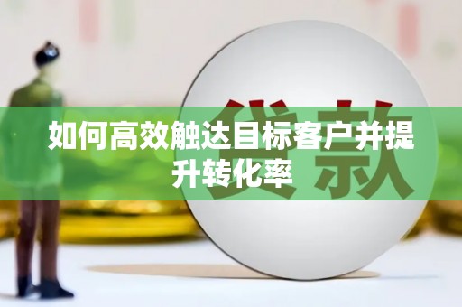氹仔岛如何高效触达目标客户并提升转化率